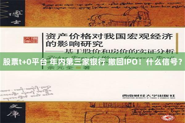 股票t+0平台 年内第三家银行 撤回IPO！什么信号？