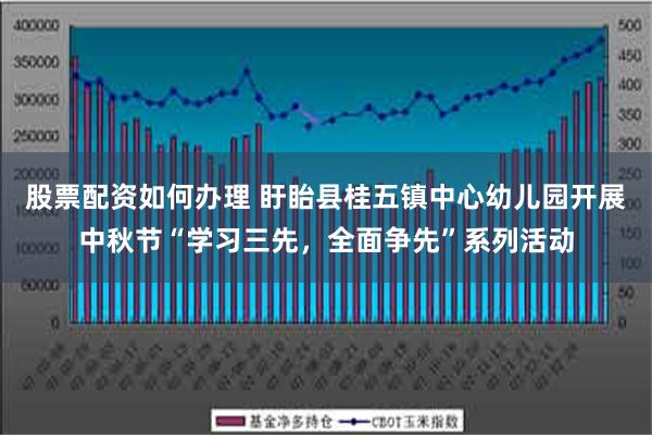 股票配资如何办理 盱眙县桂五镇中心幼儿园开展中秋节“学习三先，全面争先”系列活动