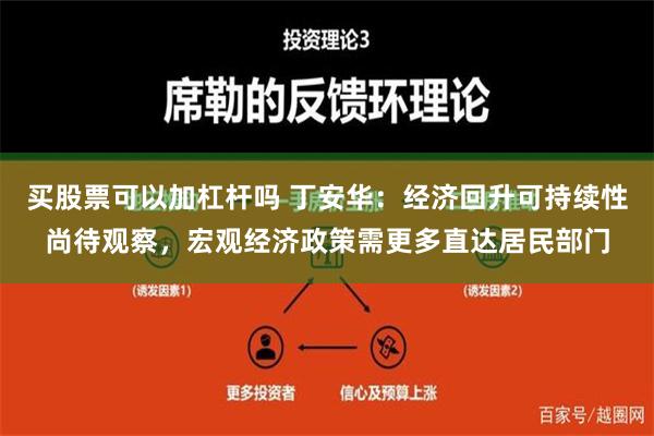 买股票可以加杠杆吗 丁安华：经济回升可持续性尚待观察，宏观经济政策需更多直达居民部门