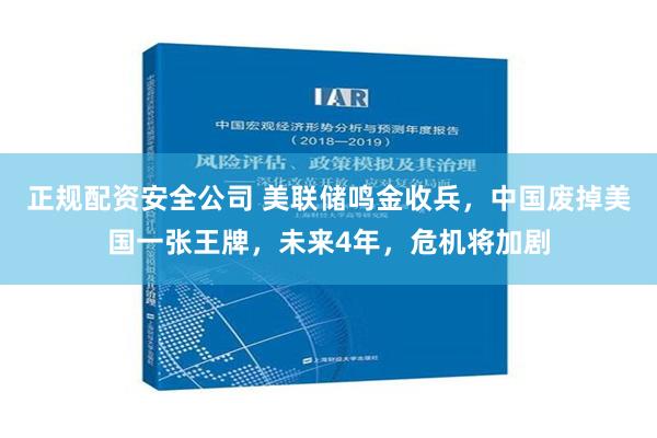 正规配资安全公司 美联储鸣金收兵，中国废掉美国一张王牌，未来4年，危机将加剧