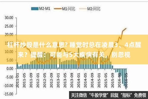 杠杆炒股是什么意思? 睡觉时总在凌晨3、4点醒来？提醒：可能与5大疾病有关，别忽视