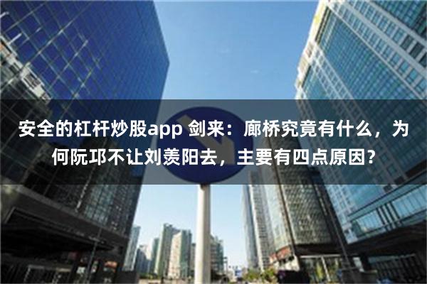 安全的杠杆炒股app 剑来：廊桥究竟有什么，为何阮邛不让刘羡阳去，主要有四点原因？