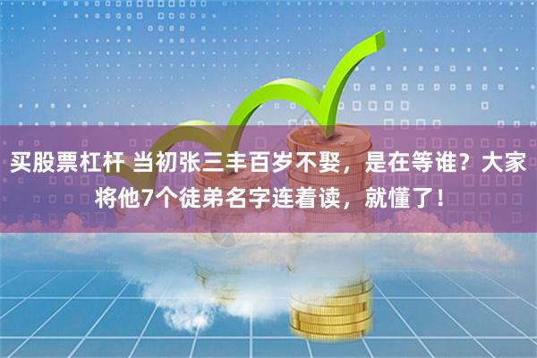 买股票杠杆 当初张三丰百岁不娶，是在等谁？大家将他7个徒弟名字连着读，就懂了！