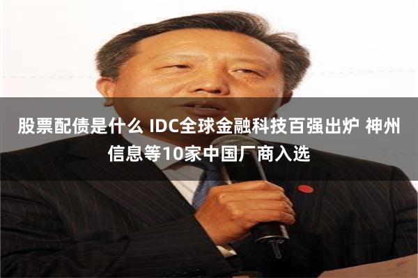 股票配债是什么 IDC全球金融科技百强出炉 神州信息等10家中国厂商入选