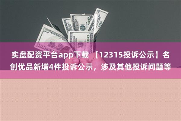 实盘配资平台app下载 【12315投诉公示】名创优品新增4件投诉公示，涉及其他投诉问题等