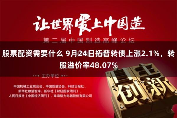 股票配资需要什么 9月24日拓普转债上涨2.1%，转股溢价率48.07%