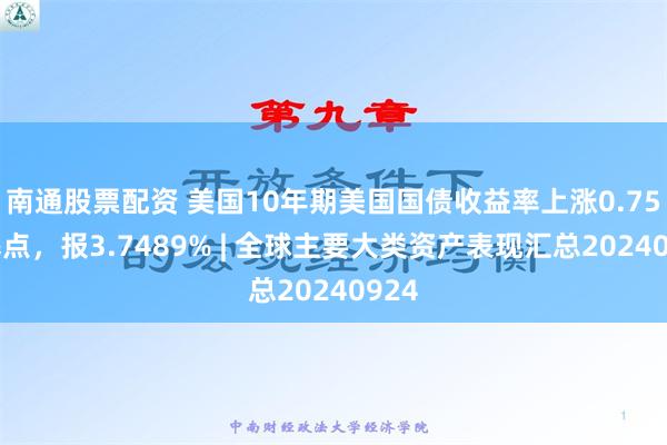 南通股票配资 美国10年期美国国债收益率上涨0.75个基点，报3.7489% | 全球主要大类资产表现汇总20240924