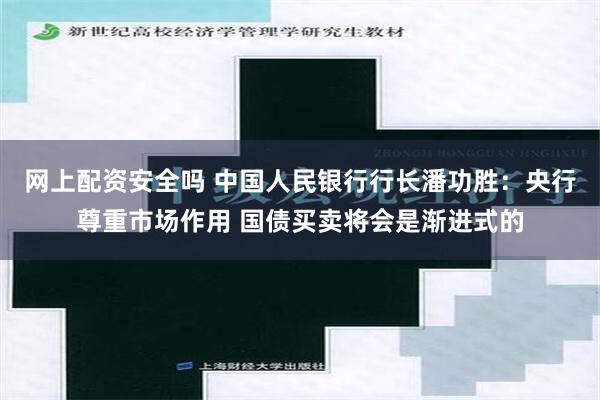 网上配资安全吗 中国人民银行行长潘功胜：央行尊重市场作用 国债买卖将会是渐进式的