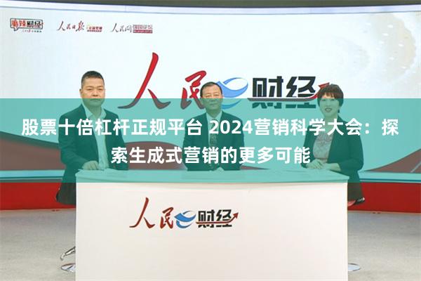 股票十倍杠杆正规平台 2024营销科学大会：探索生成式营销的更多可能