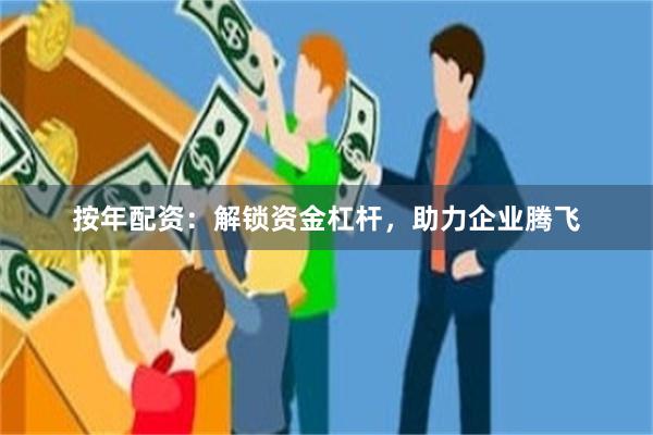 按年配资：解锁资金杠杆，助力企业腾飞