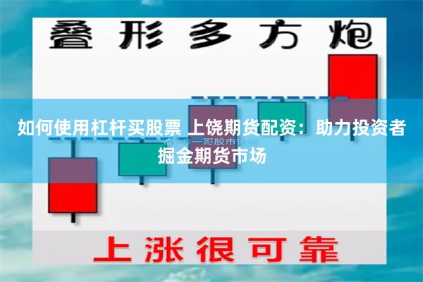 如何使用杠杆买股票 上饶期货配资：助力投资者掘金期货市场