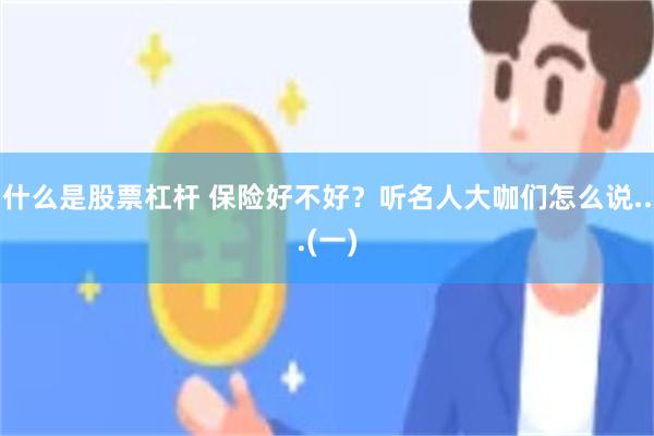 什么是股票杠杆 保险好不好？听名人大咖们怎么说...(一)