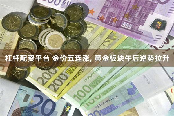 杠杆配资平台 金价五连涨, 黄金板块午后逆势拉升