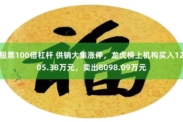 股票100倍杠杆 供销大集涨停，龙虎榜上机构买入1205.38万元，卖出8098.09万元