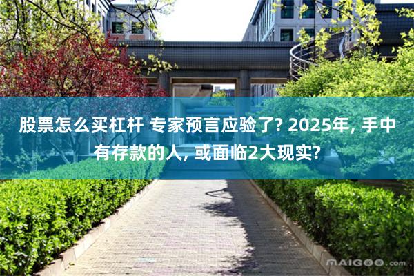 股票怎么买杠杆 专家预言应验了? 2025年, 手中有存款的人, 或面临2大现实?