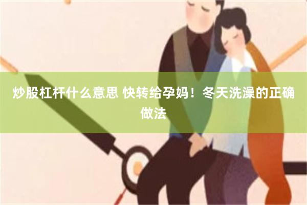 炒股杠杆什么意思 快转给孕妈！冬天洗澡的正确做法