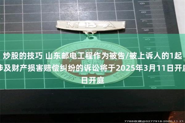 炒股的技巧 山东邮电工程作为被告/被上诉人的1起涉及财产损害赔偿纠纷的诉讼将于2025年3月11日开庭