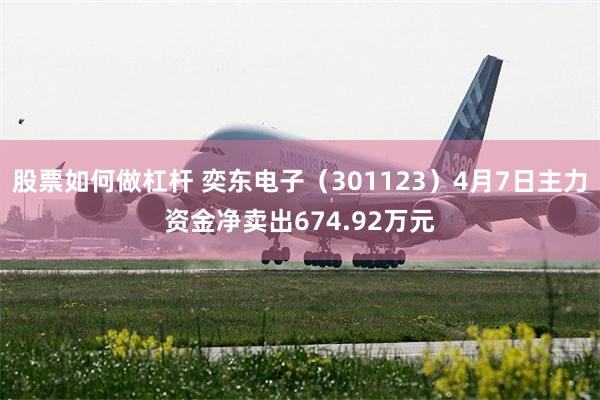 股票如何做杠杆 奕东电子（301123）4月7日主力资金净卖出674.92万元