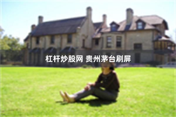 杠杆炒股网 贵州茅台刷屏