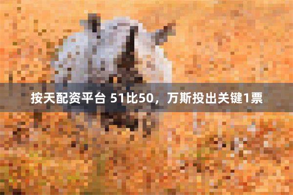 按天配资平台 51比50，万斯投出关键1票