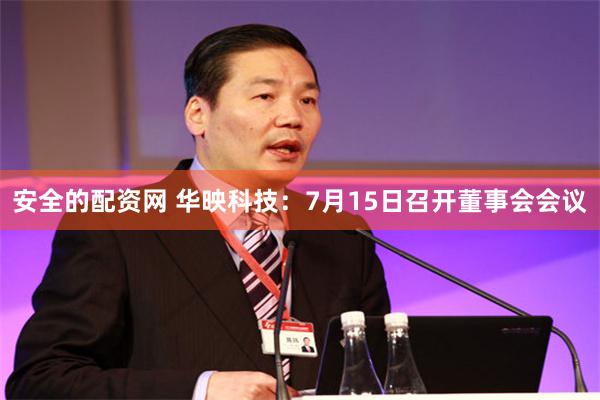 安全的配资网 华映科技：7月15日召开董事会会议
