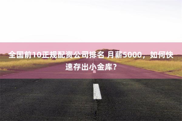 全国前10正规配资公司排名 月薪5000，如何快速存出小金库？