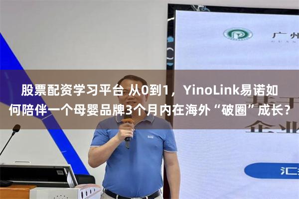股票配资学习平台 从0到1，YinoLink易诺如何陪伴一个母婴品牌3个月内在海外“破圈”成长？