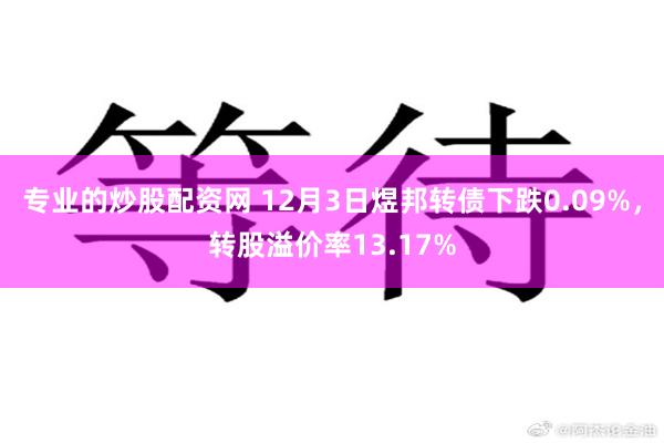 专业的炒股配资网 12月3日煜邦转债下跌0.09%，转股溢价率13.17%