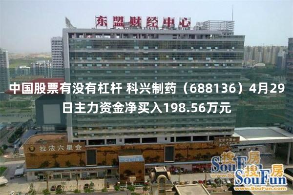 中国股票有没有杠杆 科兴制药（688136）4月29日主力资金净买入198.56万元